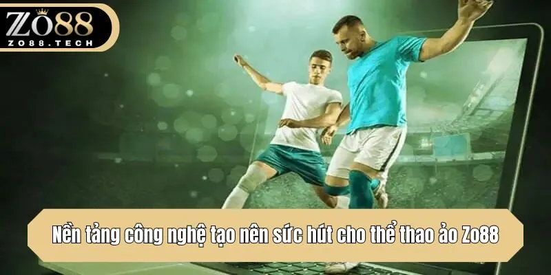 Nền tảng công nghệ tạo nên sức hút cho thể thao ảo Zo88